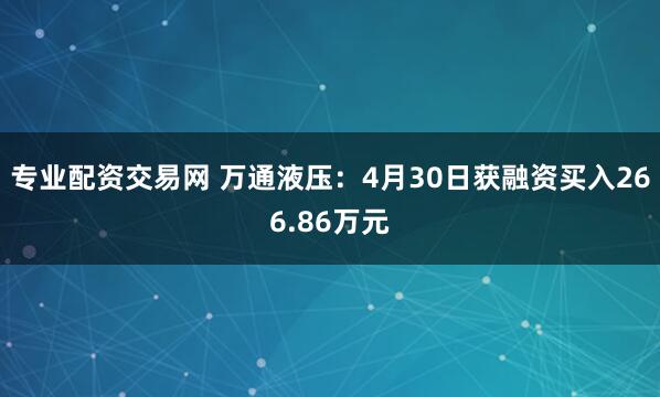 专业配资交易网 万通液压：4月30日获融资买入266.86万元