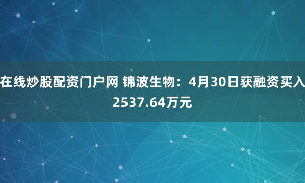 在线炒股配资门户网 锦波生物：4月30日获融资买入2537.64万元