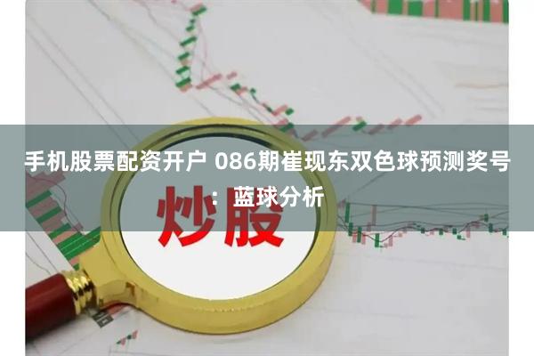 手机股票配资开户 086期崔现东双色球预测奖号：蓝球分析